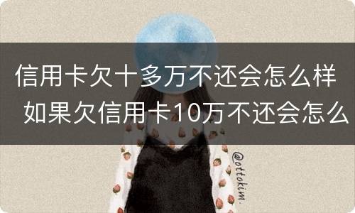 信用卡欠十多万不还会怎么样 如果欠信用卡10万不还会怎么样