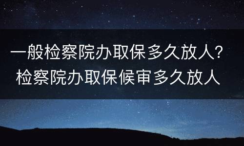 一般检察院办取保多久放人？ 检察院办取保候审多久放人