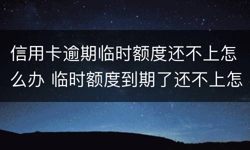 信用卡逾期临时额度还不上怎么办 临时额度到期了还不上怎么办