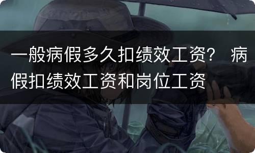 一般病假多久扣绩效工资？ 病假扣绩效工资和岗位工资