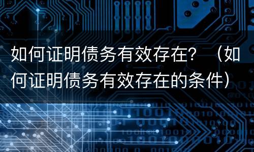 如何证明债务有效存在？（如何证明债务有效存在的条件）