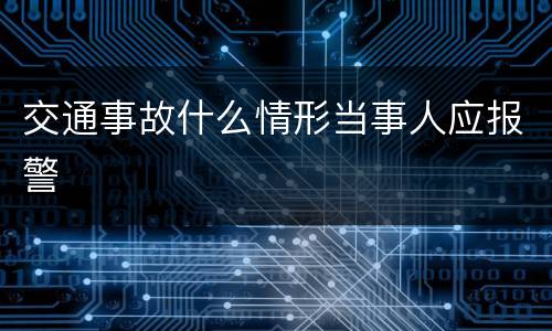 交通事故什么情形当事人应报警