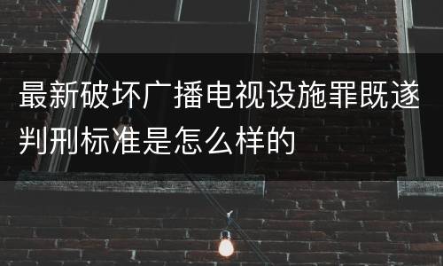 最新破坏广播电视设施罪既遂判刑标准是怎么样的