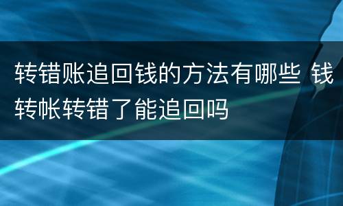 转错账追回钱的方法有哪些 钱转帐转错了能追回吗