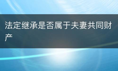 法定继承是否属于夫妻共同财产