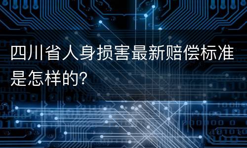 四川省人身损害最新赔偿标准是怎样的？