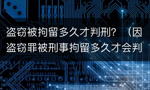 盗窃被拘留多久才判刑？（因盗窃罪被刑事拘留多久才会判刑）