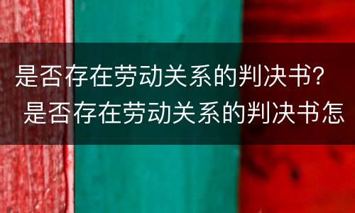 是否存在劳动关系的判决书？ 是否存在劳动关系的判决书怎么查