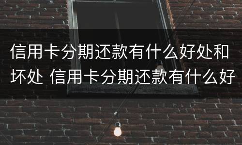 信用卡分期还款有什么好处和坏处 信用卡分期还款有什么好处和坏处嘛