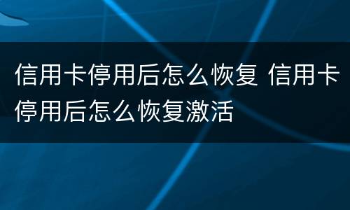 信用卡停用后怎么恢复 信用卡停用后怎么恢复激活