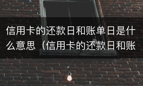 信用卡的还款日和账单日是什么意思（信用卡的还款日和账单日是什么意思呢）
