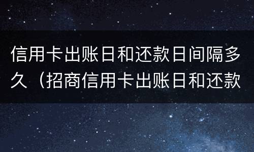 信用卡出账日和还款日间隔多久（招商信用卡出账日和还款日间隔多久）