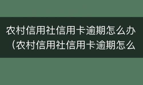 农村信用社信用卡逾期怎么办（农村信用社信用卡逾期怎么办?）
