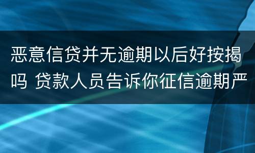 恶意信贷并无逾期以后好按揭吗 贷款人员告诉你征信逾期严重也能贷款成功是否可信?
