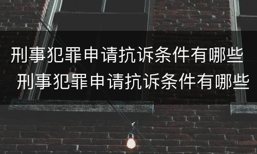 刑事犯罪申请抗诉条件有哪些 刑事犯罪申请抗诉条件有哪些要求