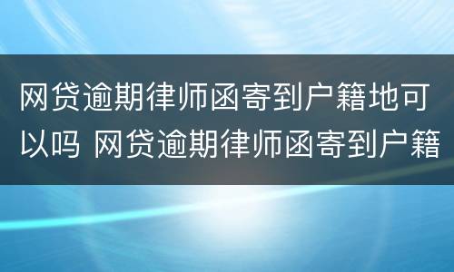 网贷逾期律师函寄到户籍地可以吗 网贷逾期律师函寄到户籍地可以吗怎么办