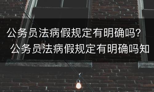 公务员法病假规定有明确吗？ 公务员法病假规定有明确吗知乎