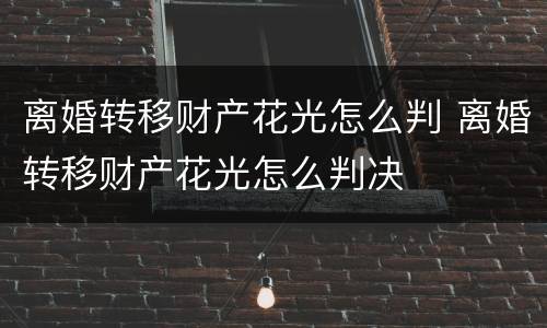 离婚转移财产花光怎么判 离婚转移财产花光怎么判决