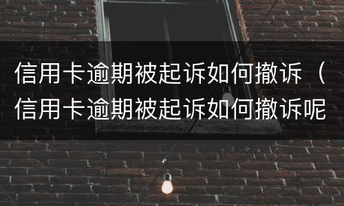 信用卡逾期被起诉如何撤诉（信用卡逾期被起诉如何撤诉呢）