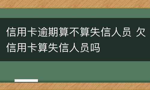 信用卡逾期算不算失信人员 欠信用卡算失信人员吗