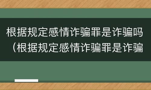 根据规定感情诈骗罪是诈骗吗（根据规定感情诈骗罪是诈骗吗为什么）