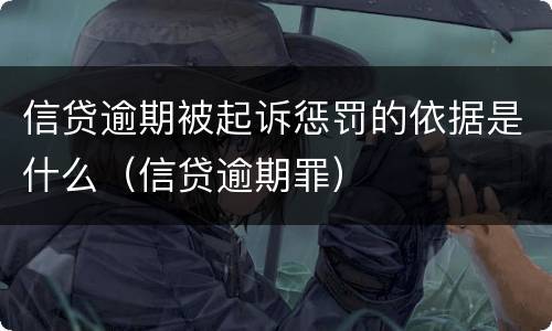 信贷逾期被起诉惩罚的依据是什么（信贷逾期罪）