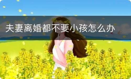 夫妻离婚都不要小孩怎么办
