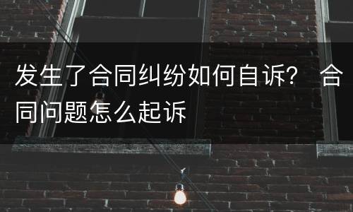 发生了合同纠纷如何自诉？ 合同问题怎么起诉