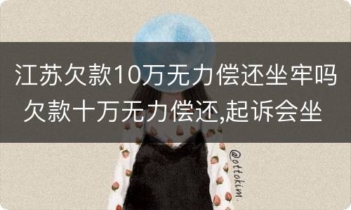 江苏欠款10万无力偿还坐牢吗 欠款十万无力偿还,起诉会坐牢吗