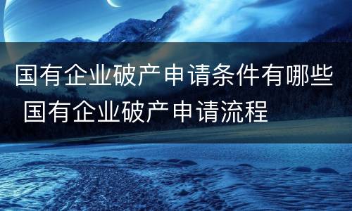 国有企业破产申请条件有哪些 国有企业破产申请流程