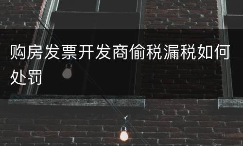购房发票开发商偷税漏税如何处罚