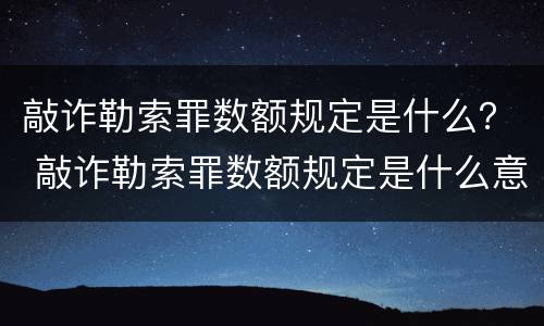 敲诈勒索罪数额规定是什么？ 敲诈勒索罪数额规定是什么意思