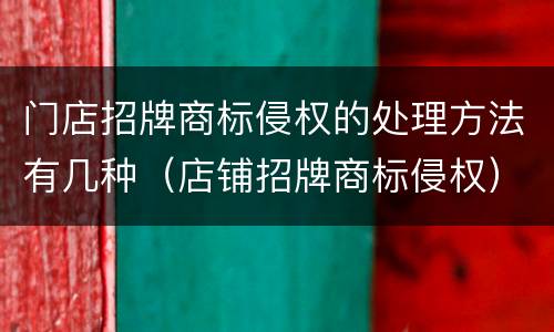 门店招牌商标侵权的处理方法有几种（店铺招牌商标侵权）
