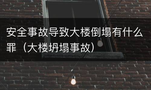 安全事故导致大楼倒塌有什么罪（大楼坍塌事故）