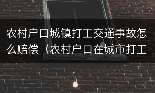 农村户口城镇打工交通事故怎么赔偿（农村户口在城市打工伤残赔偿金）