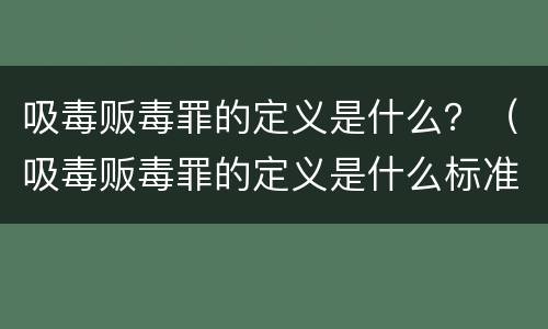 吸毒贩毒罪的定义是什么？（吸毒贩毒罪的定义是什么标准）