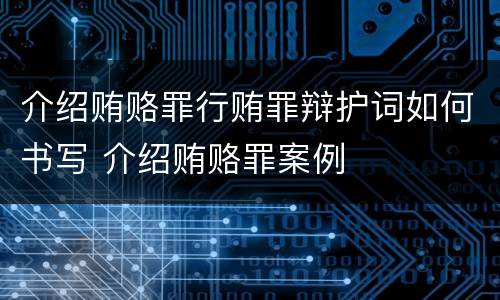 介绍贿赂罪行贿罪辩护词如何书写 介绍贿赂罪案例