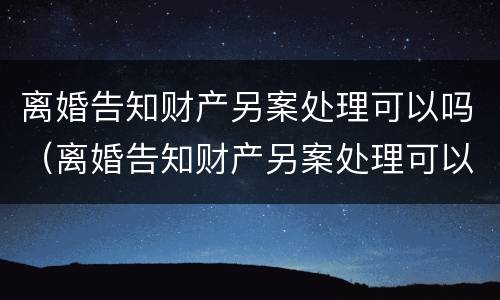 离婚告知财产另案处理可以吗（离婚告知财产另案处理可以吗法院）