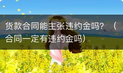 货款合同能主张违约金吗？（合同一定有违约金吗）