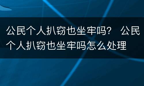 公民个人扒窃也坐牢吗？ 公民个人扒窃也坐牢吗怎么处理