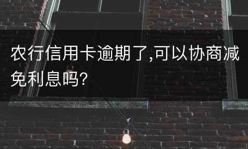 农行信用卡逾期了,可以协商减免利息吗？