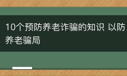 10个预防养老诈骗的知识 以防养老骗局