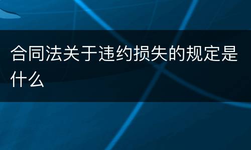 合同法关于违约损失的规定是什么