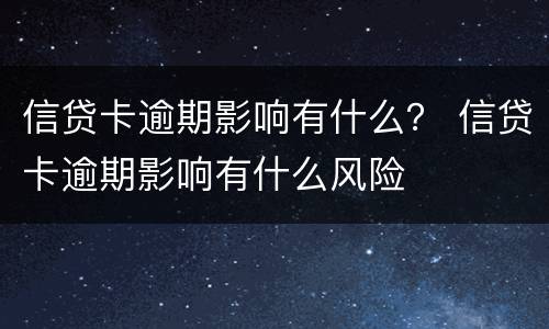 信贷卡逾期影响有什么？ 信贷卡逾期影响有什么风险