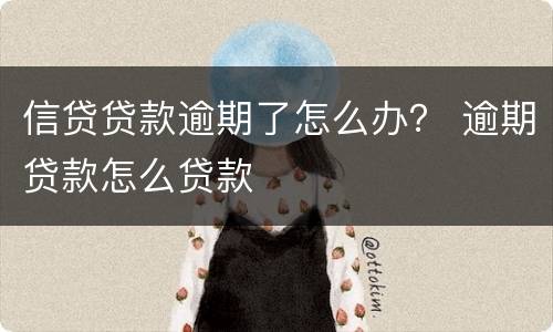 信贷贷款逾期了怎么办？ 逾期贷款怎么贷款