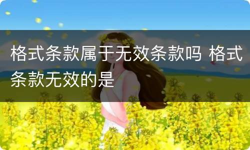 格式条款属于无效条款吗 格式条款无效的是