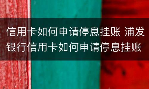 信用卡如何申请停息挂账 浦发银行信用卡如何申请停息挂账