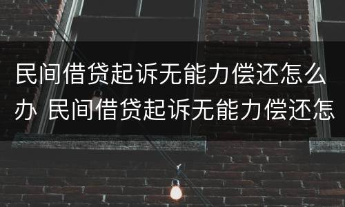 民间借贷起诉无能力偿还怎么办 民间借贷起诉无能力偿还怎么办呢