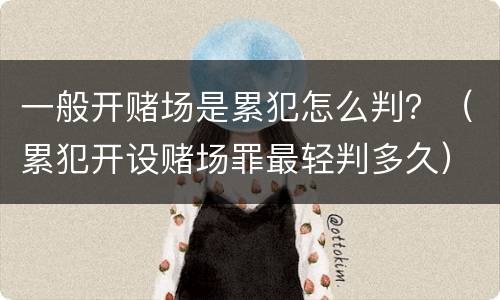 一般开赌场是累犯怎么判？（累犯开设赌场罪最轻判多久）