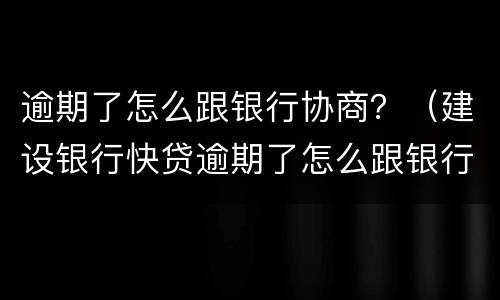 逾期了怎么跟银行协商？（建设银行快贷逾期了怎么跟银行协商）